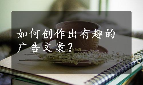 如何创作出有趣的广告文案？