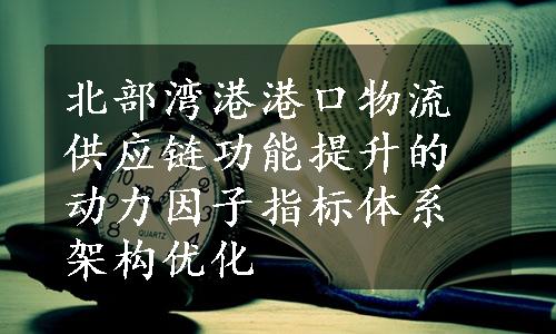 北部湾港港口物流供应链功能提升的动力因子指标体系架构优化