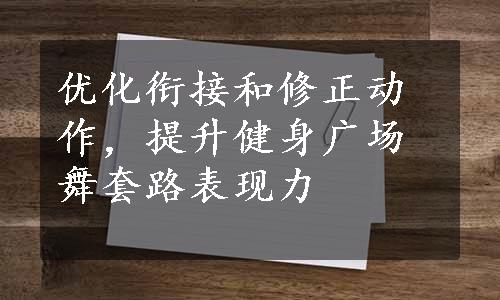 优化衔接和修正动作，提升健身广场舞套路表现力