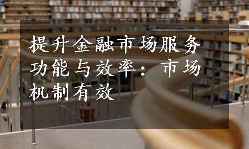 提升金融市场服务功能与效率：市场机制有效