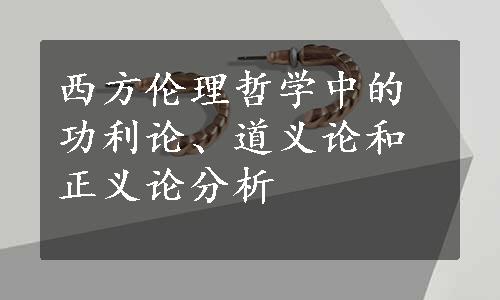 西方伦理哲学中的功利论、道义论和正义论分析