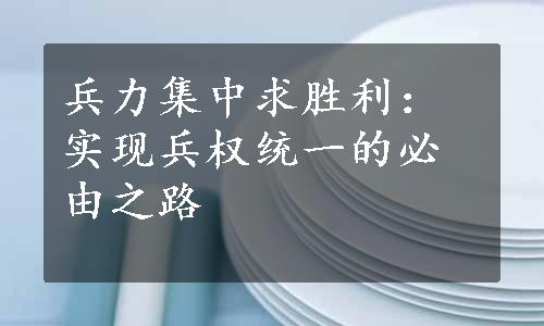 兵力集中求胜利：实现兵权统一的必由之路