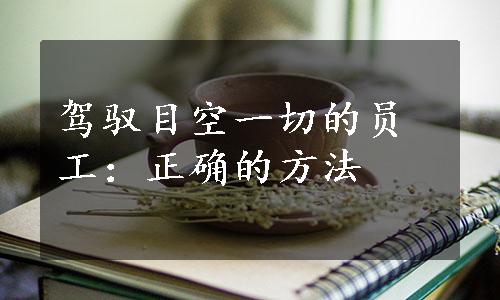 驾驭目空一切的员工：正确的方法