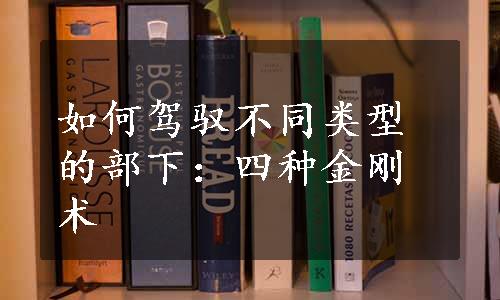 如何驾驭不同类型的部下：四种金刚术