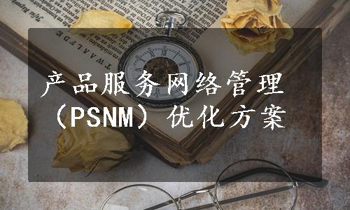 产品服务网络管理（PSNM）优化方案