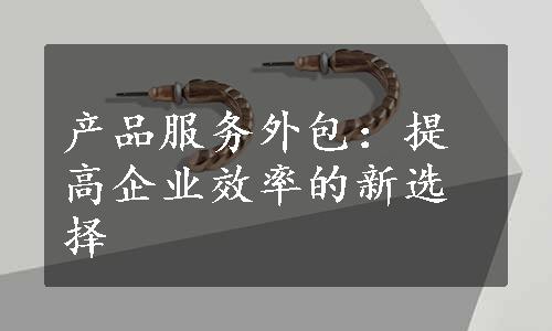 产品服务外包：提高企业效率的新选择