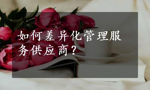 如何差异化管理服务供应商？