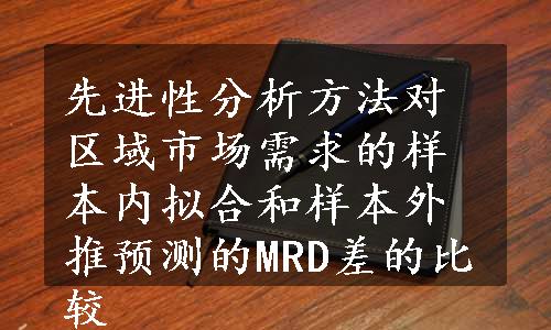 先进性分析方法对区域市场需求的样本内拟合和样本外推预测的MRD差的比较