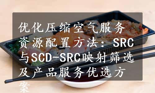 优化压缩空气服务资源配置方法：SRC与SCD-SRC映射筛选及产品服务优选方案