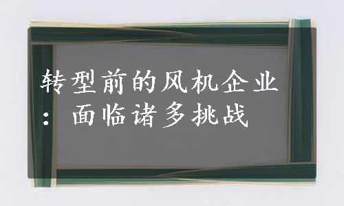 转型前的风机企业：面临诸多挑战