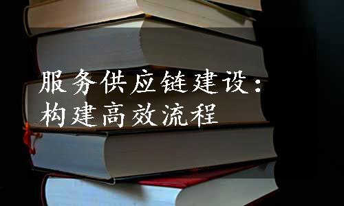 服务供应链建设：构建高效流程