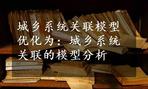 城乡系统关联模型优化为：城乡系统关联的模型分析