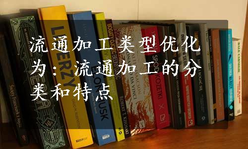 流通加工类型优化为: 流通加工的分类和特点