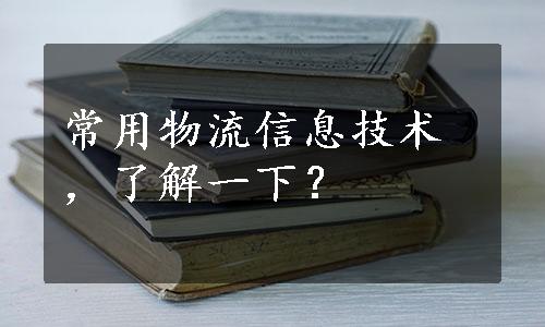 常用物流信息技术，了解一下？