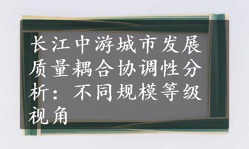 长江中游城市发展质量耦合协调性分析：不同规模等级视角