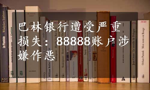 巴林银行遭受严重损失：88888账户涉嫌作恶