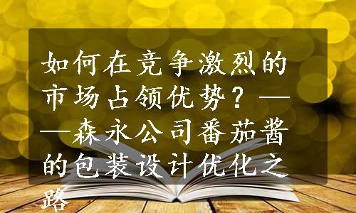 如何在竞争激烈的市场占领优势？——森永公司番茄酱的包装设计优化之路