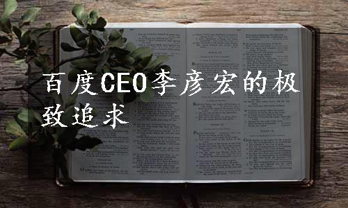 百度CEO李彦宏的极致追求
