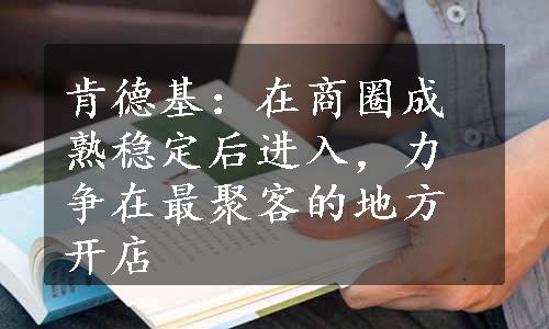 肯德基：在商圈成熟稳定后进入，力争在最聚客的地方开店