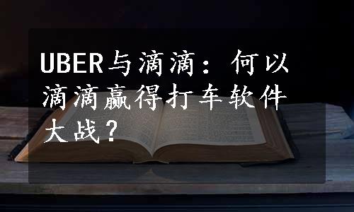 UBER与滴滴：何以滴滴赢得打车软件大战？