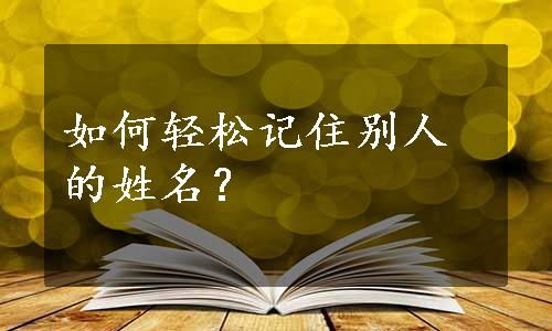 如何轻松记住别人的姓名？