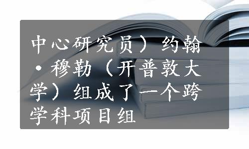 中心研究员）约翰·穆勒（开普敦大学）组成了一个跨学科项目组