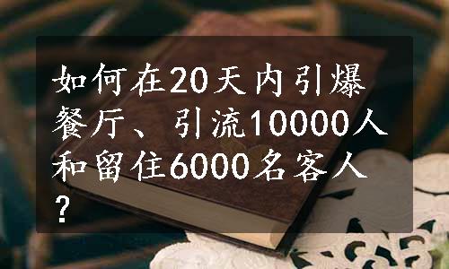 如何在20天内引爆餐厅、引流10000人和留住6000名客人？