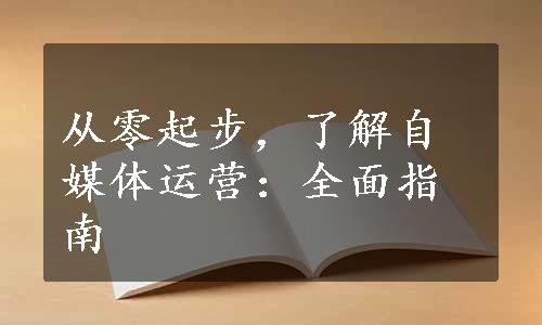 从零起步，了解自媒体运营：全面指南