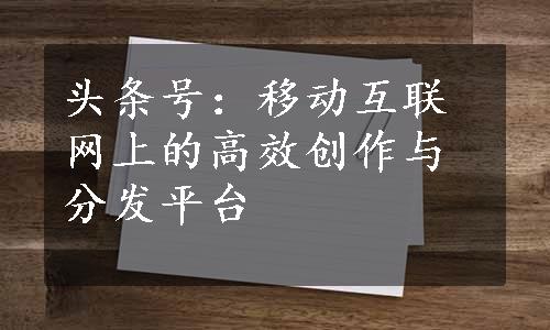 头条号：移动互联网上的高效创作与分发平台