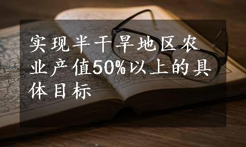 实现半干旱地区农业产值50%以上的具体目标