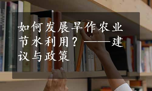 如何发展旱作农业节水利用？——建议与政策