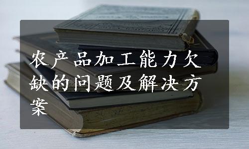 农产品加工能力欠缺的问题及解决方案