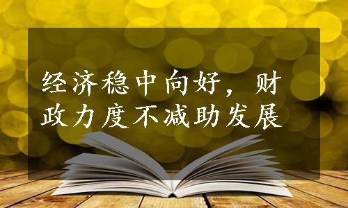 经济稳中向好，财政力度不减助发展