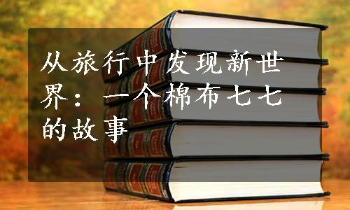 从旅行中发现新世界：一个棉布七七的故事