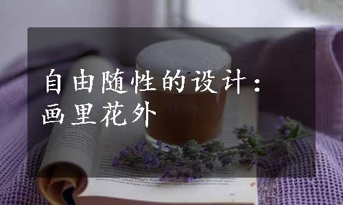 自由随性的设计：画里花外