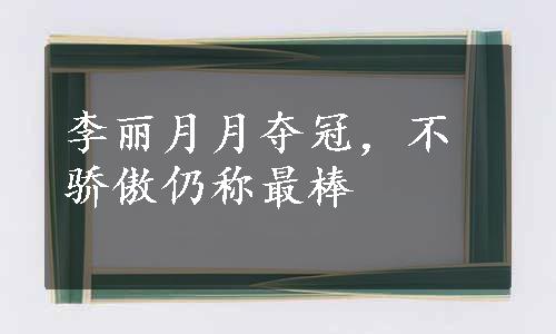 李丽月月夺冠，不骄傲仍称最棒