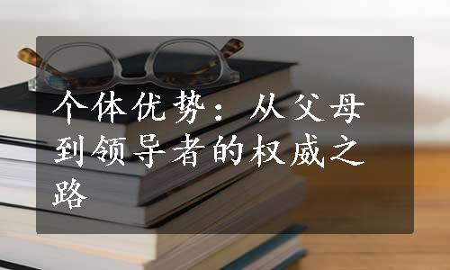 个体优势：从父母到领导者的权威之路