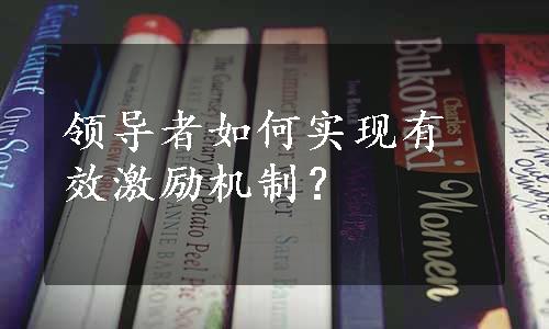 领导者如何实现有效激励机制？