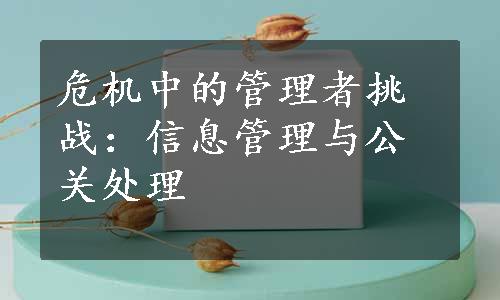 危机中的管理者挑战：信息管理与公关处理