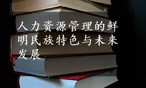 人力资源管理的鲜明民族特色与未来发展