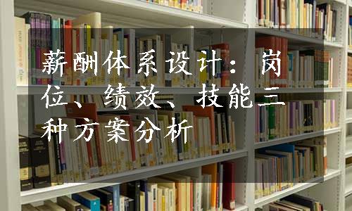 薪酬体系设计：岗位、绩效、技能三种方案分析