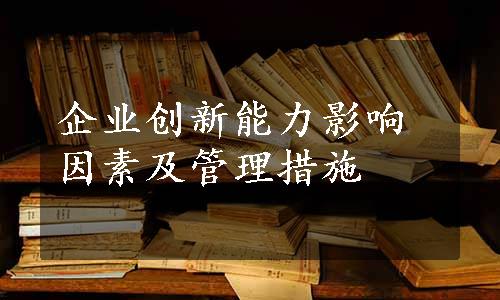 企业创新能力影响因素及管理措施