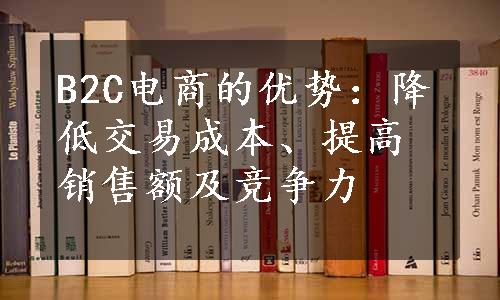 B2C电商的优势：降低交易成本、提高销售额及竞争力