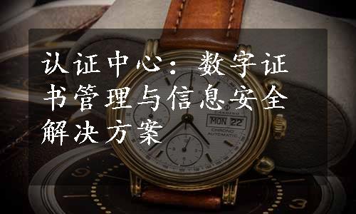 认证中心：数字证书管理与信息安全解决方案