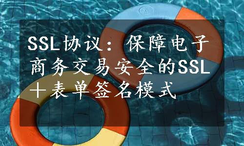 SSL协议：保障电子商务交易安全的SSL＋表单签名模式