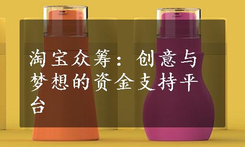 淘宝众筹：创意与梦想的资金支持平台