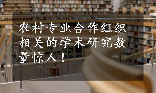 农村专业合作组织相关的学术研究数量惊人！