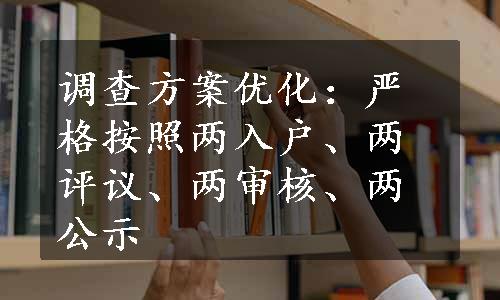 调查方案优化：严格按照两入户、两评议、两审核、两公示