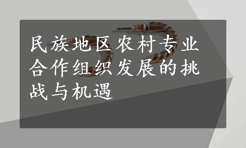 民族地区农村专业合作组织发展的挑战与机遇