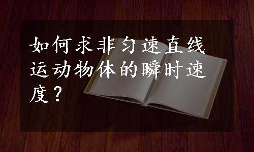 如何求非匀速直线运动物体的瞬时速度？